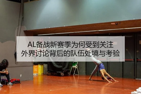 AL备战新赛季为何受到关注 外界讨论背后的队伍处境与考验 | xingkong